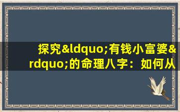 探究“有钱小富婆”的命理八字：如何从八字中解读财富与命运