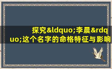 探究“李晨”这个名字的命格特征与影响