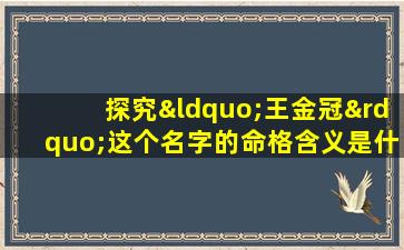 探究“王金冠”这个名字的命格含义是什么