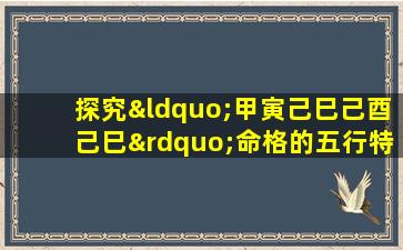 探究“甲寅己巳己酉己巳”命格的五行特征与人生运势