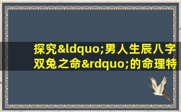 探究“男人生辰八字双兔之命”的命理特征与人生影响