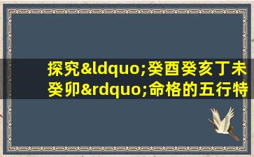 探究“癸酉癸亥丁未癸卯”命格的五行特征与人生运势