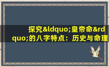 探究“皇帝命”的八字特点：历史与命理的交织