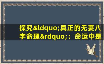 探究“真正的无妻八字命理”：命运中是否存在注定孤独的命格