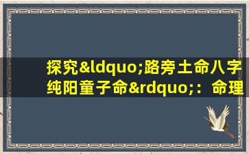 探究“路旁土命八字纯阳童子命”：命理学中的特殊组合解析