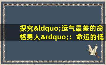 探究“运气最差的命格男人”：命运的低谷还是人生的挑战