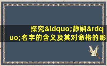 探究“静娴”名字的含义及其对命格的影响