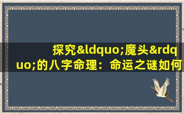 探究“魔头”的八字命理：命运之谜如何解读