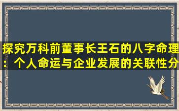 探究万科前董事长王石的八字命理：个人命运与企业发展的关联性分析