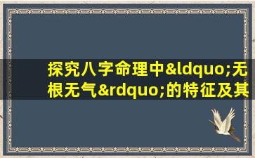 探究八字命理中“无根无气”的特征及其影响