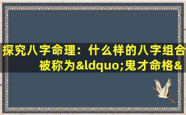 探究八字命理：什么样的八字组合被称为“鬼才命格”男孩