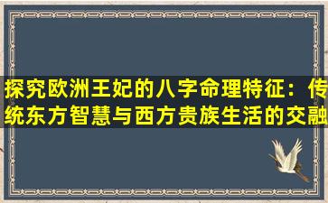 探究欧洲王妃的八字命理特征：传统东方智慧与西方贵族生活的交融