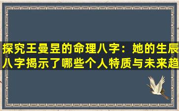 探究王曼昱的命理八字：她的生辰八字揭示了哪些个人特质与未来趋势