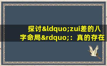 探讨“zui差的八字命局”：真的存在吗