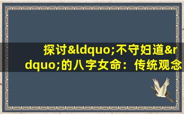 探讨“不守妇道”的八字女命：传统观念与现代价值观的碰撞