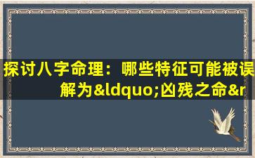 探讨八字命理：哪些特征可能被误解为“凶残之命”的女性