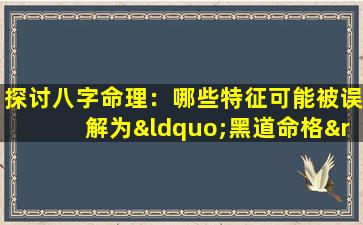 探讨八字命理：哪些特征可能被误解为“黑道命格”的女性