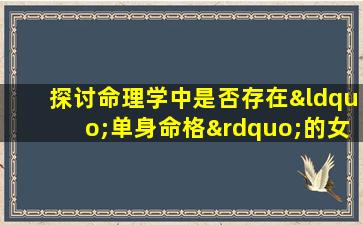 探讨命理学中是否存在“单身命格”的女性特征