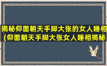 揭秘仰面朝天手脚大张的女人睡相(仰面朝天手脚大张女人睡相揭秘，这其中的不可思议原因！)