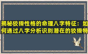 揭秘狡猾性格的命理八字特征：如何通过八字分析识别潜在的狡猾特质