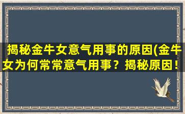 揭秘金牛女意气用事的原因(金牛女为何常常意气用事？揭秘原因！)