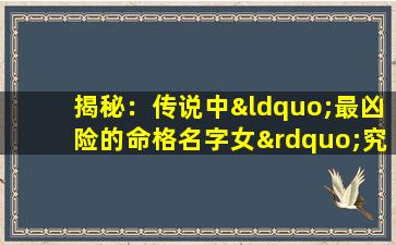 揭秘：传说中“最凶险的命格名字女”究竟是何方神圣