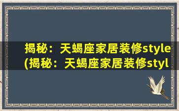 揭秘：天蝎座家居装修style(揭秘：天蝎座家居装修style，让你在装修中展现独特个性)