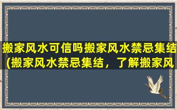 搬家风水可信吗搬家风水禁忌集结(搬家风水禁忌集结，了解搬家风水的可信度)