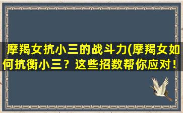 摩羯女抗小三的战斗力(摩羯女如何抗衡小三？这些招数帮你应对！)