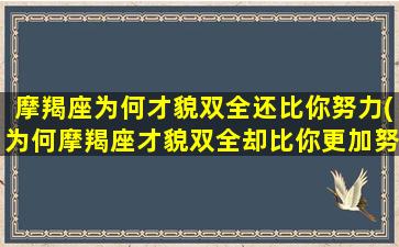 摩羯座为何才貌双全还比你努力(为何摩羯座才貌双全却比你更加努力？)