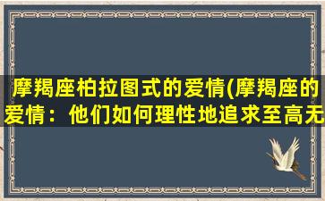 摩羯座柏拉图式的爱情(摩羯座的爱情：他们如何理性地追求至高无上的爱？)