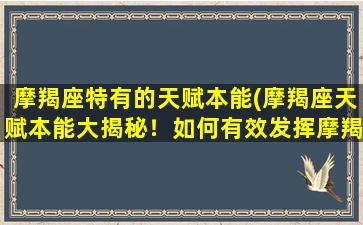 摩羯座特有的天赋本能(摩羯座天赋本能大揭秘！如何有效发挥摩羯座的特质？)