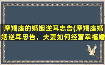 摩羯座的婚姻逆耳忠告(摩羯座婚姻逆耳忠告，夫妻如何经营幸福婚姻？)