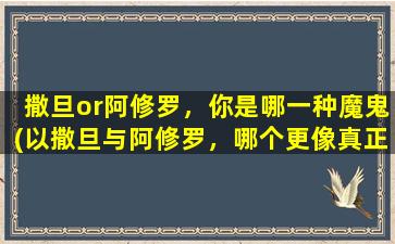 撒旦or阿修罗，你是哪一种魔鬼(以撒旦与阿修罗，哪个更像真正的魔鬼？)