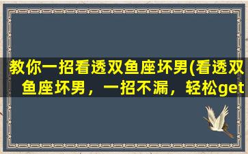 教你一招看透双鱼座坏男(看透双鱼座坏男，一招不漏，轻松get到TA的真实面目！)