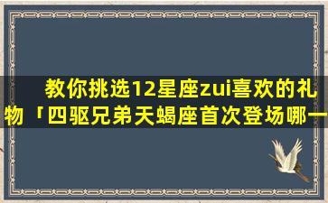 教你挑选12星座zui喜欢的礼物「四驱兄弟天蝎座首次登场哪一集」