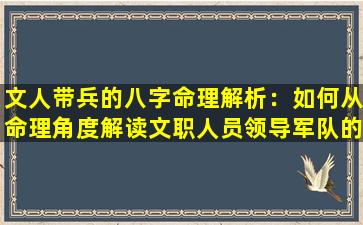 文人带兵的八字命理解析：如何从命理角度解读文职人员领导军队的潜力