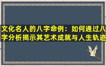 文化名人的八字命例：如何通过八字分析揭示其艺术成就与人生轨迹