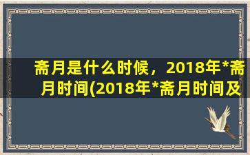 斋月是什么时候，2018年*斋月时间(2018年*斋月时间及相关习俗，进入斋月的方法)