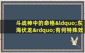 斗战神中的命格“东海伏龙”有何特殊效果与获取途径