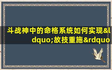 斗战神中的命格系统如何实现“故技重施”效果