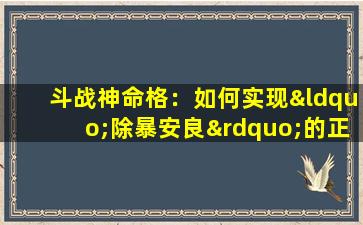 斗战神命格：如何实现“除暴安良”的正义使命