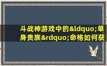 斗战神游戏中的“单身贵族”命格如何获取