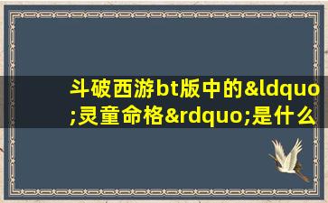 斗破西游bt版中的“灵童命格”是什么