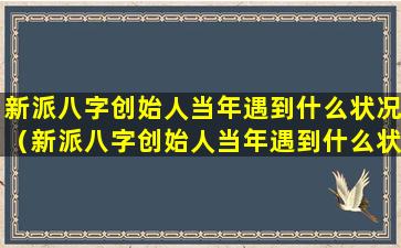 新派八字创始人当年遇到什么状况（新派八字创始人当年遇到什么状况了）