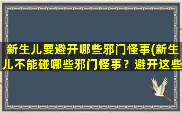 新生儿要避开哪些邪门怪事(新生儿不能碰哪些邪门怪事？避开这些就够了！)