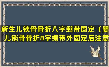 新生儿锁骨骨折八字绷带固定（婴儿锁骨骨折8字绷带外固定后注意事项有哪些）