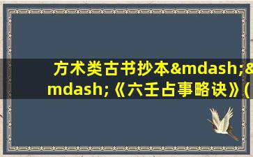 方术类古书抄本——《六壬占事略诀》(古籍《六壬占事略诀》抄本全解析及使用技巧分享)