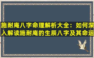 施耐庵八字命理解析大全：如何深入解读施耐庵的生辰八字及其命运影响