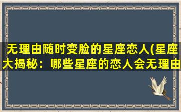 无理由随时变脸的星座恋人(星座大揭秘：哪些星座的恋人会无理由随时变脸？)